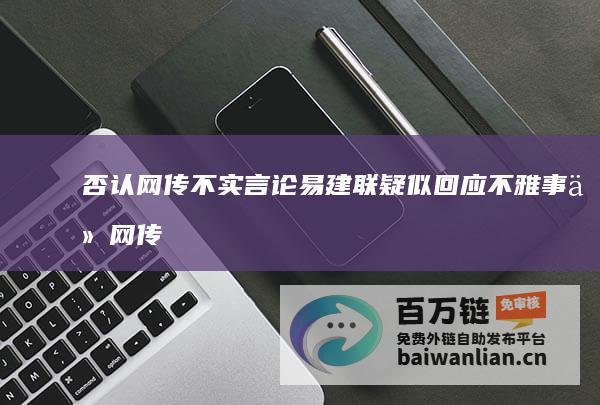 否认网传不实言论 易建联疑似回应不雅事件 (网传信息不属实)